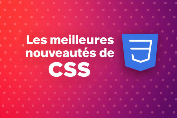 Les 4 nouveautés CSS qui changent tout (et comment les utiliser)
